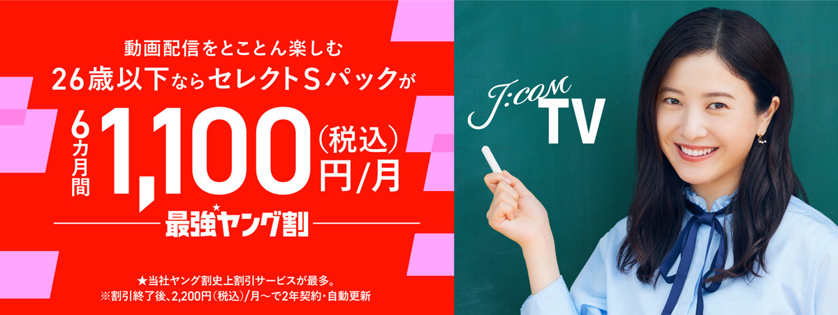 J:COM TV 동영상 전송을 매우 즐긴다 26 세 이하이면 선택 S 팩이 6 개월간 1,100 엔 / 월 최강 영할